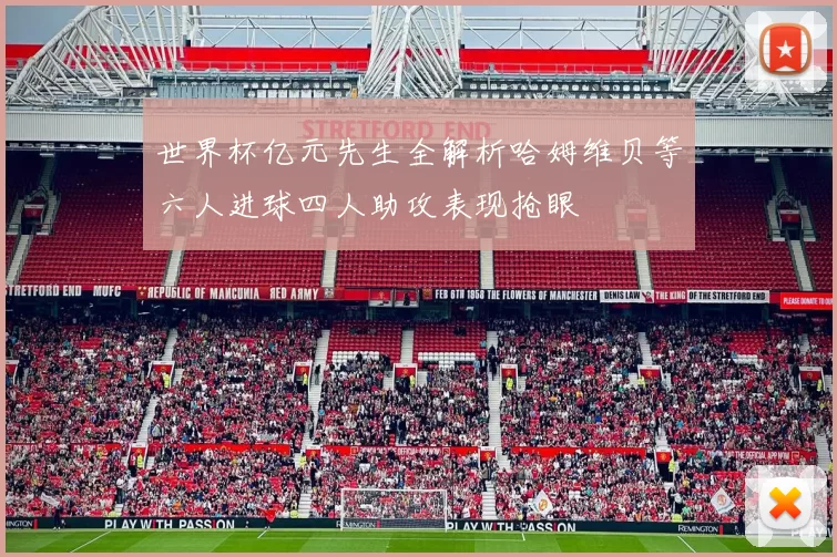 世界杯亿元先生全解析哈姆维贝等六人进球四人助攻表现抢眼