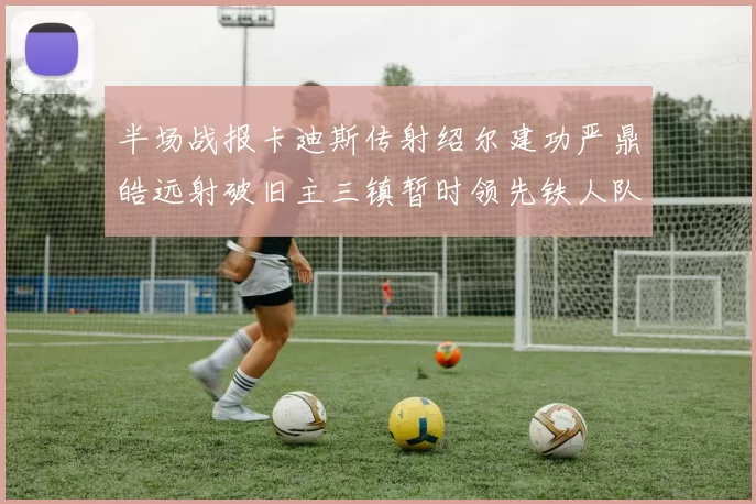 半场战报卡迪斯传射绍尔建功严鼎皓远射破旧主三镇暂时领先铁人队