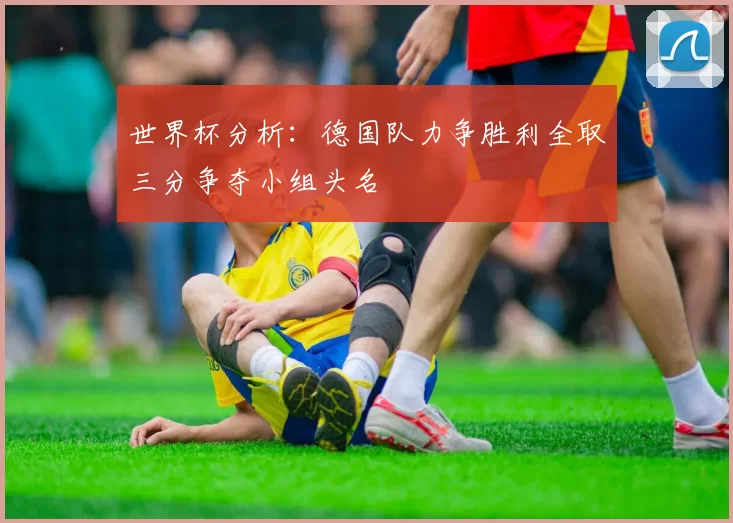 世界杯分析：德国队力争胜利全取三分争夺小组头名
